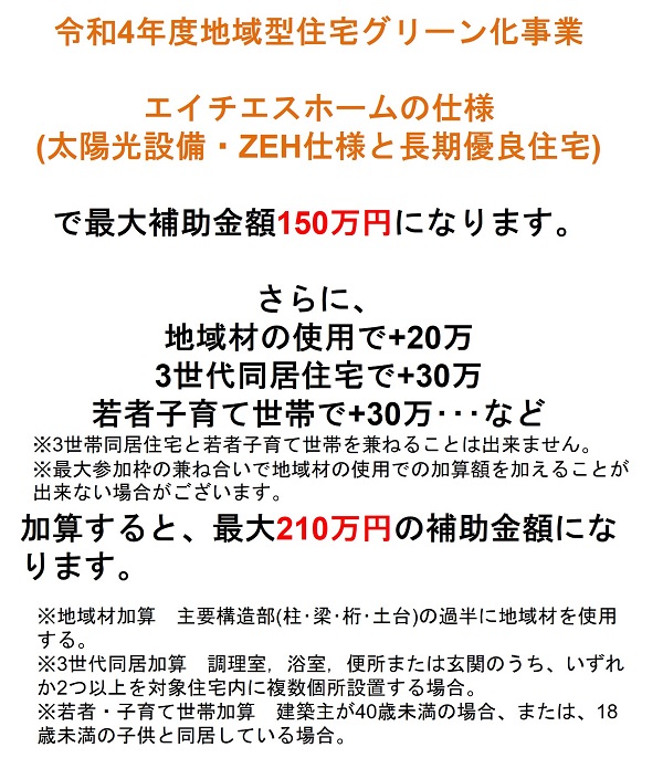 令和4年度地域型住宅グリーン化事業、エイチエスホームの仕様(太陽光設備・ZEH仕様と長期優良住宅)で最大補助金額150万円になります。さらに各加算項目で最大210万円の補助金額になります