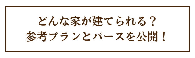 どんな家が建てられる？参考プランとパースを公開